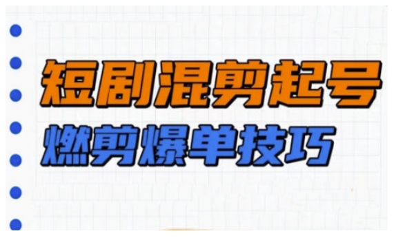 短剧实操教学，短剧混剪起号燃剪爆单技巧-心语项目网