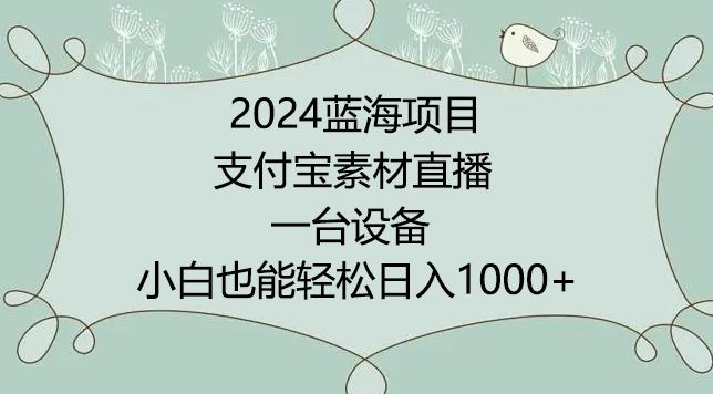 2024年蓝海项目，支付宝素材直播，无需出境，小白也能日入1000+ ，实操教程【揭秘】-心语项目网