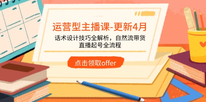 运营型主播课-更新4月，话术设计技巧全解析，自然流带货，直播起号全流程-心语项目网