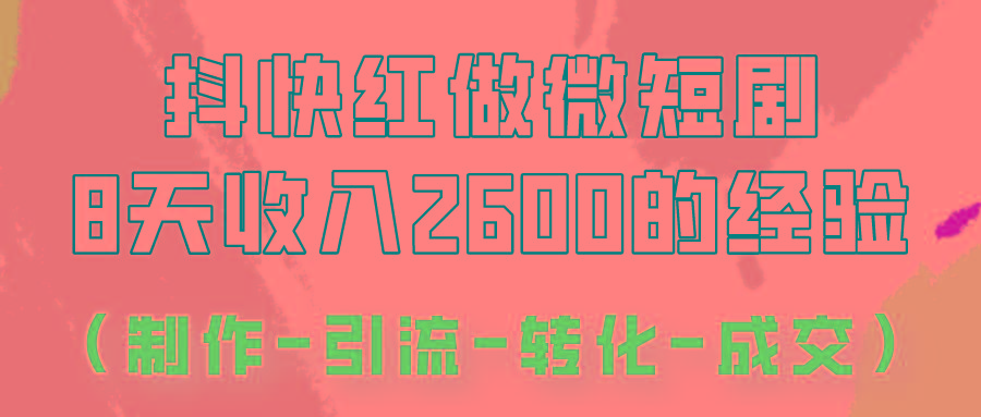 抖快做微短剧,8天收入2600+的实操经验,从前端设置到后期转化手把手教!-心语项目网