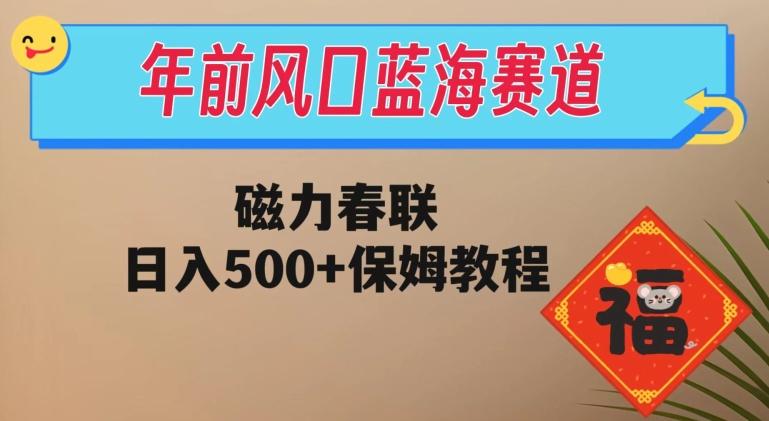 年前风口蓝海赛道，磁力春联，日入500+保姆教程-心语项目网