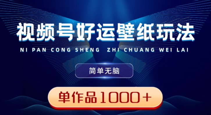 视频号好运壁纸玩法，简单无脑，发一个爆一个，单作品收益1000＋-心语项目网