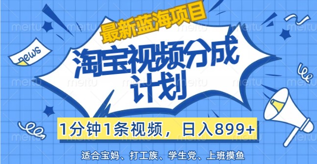 最新蓝海项目淘宝视频分成计划，1分钟1条视频，日入899+，有手就行-心语项目网