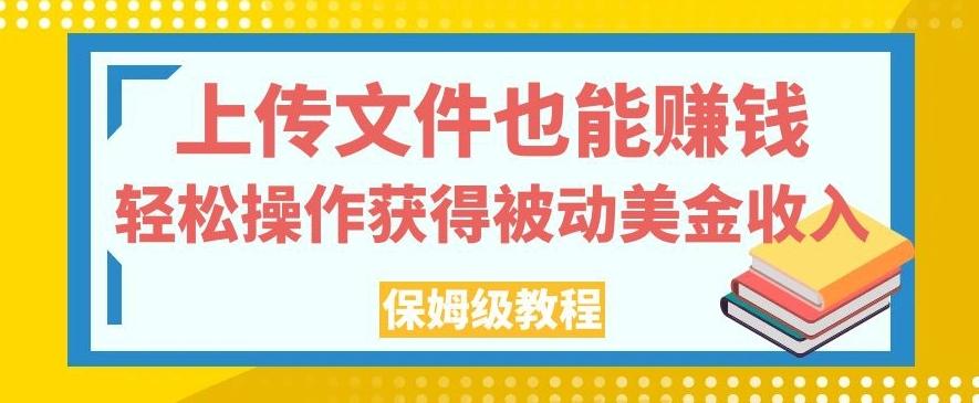 上传文件也能赚钱，轻松操作获得被动美金收入，保姆级教程【揭秘】-心语项目网