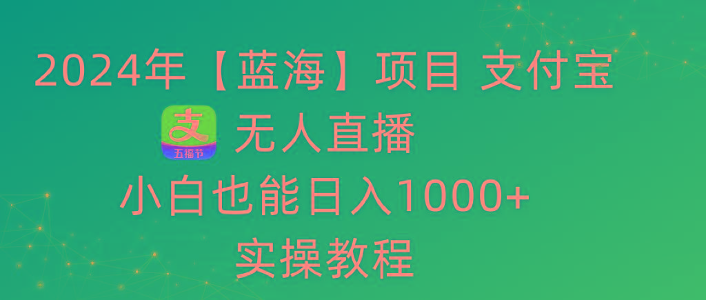 2024年【蓝海】项目 支付宝无人直播 小白也能日入1000+  实操教程-心语项目网
