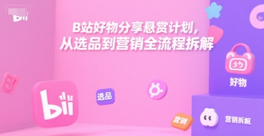 B站好物分享悬赏计划，从选品到营销全流程拆解-心语项目网