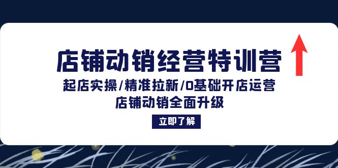 店铺动销经营特训营：起店实操/精准拉新/0基础开店运营/店铺动销全面升级-心语项目网