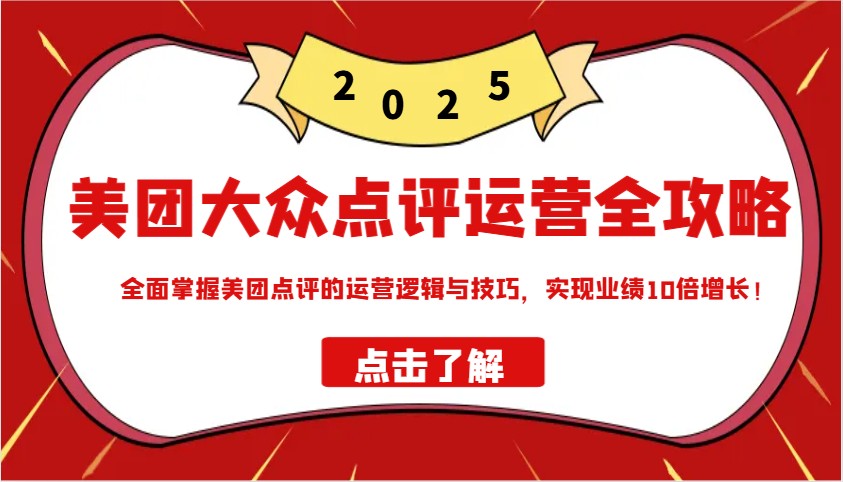 美团大众点评运营全攻略2025，全面掌握美团点评的运营逻辑与技巧，实现业绩10倍增长！-心语项目网