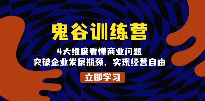 鬼 谷 训 练 营，4大维度看懂商业问题，突破企业发展瓶颈，实现经营自由-心语项目网