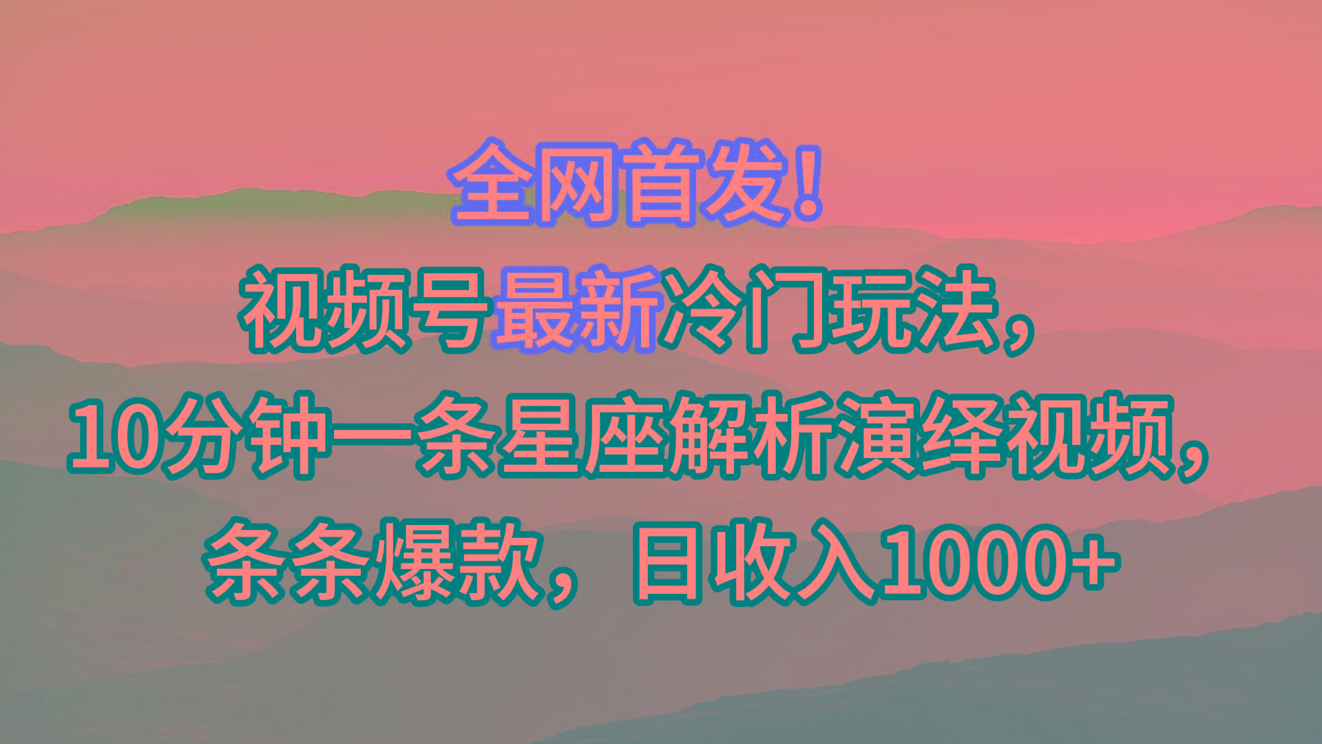 视频号最新冷门玩法，10分钟一条星座解析演绎视频，条条爆款，日收入1000+-心语项目网