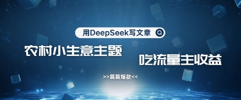 用DeepSeek写农村创业小项目，篇篇爆款，暴力引流，吃流量主收益变现-心语项目网