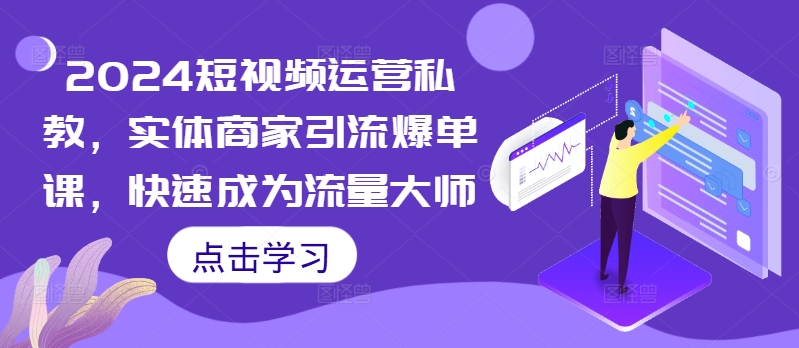 2024短视频运营私教，实体商家引流爆单课，快速成为流量大师-心语项目网