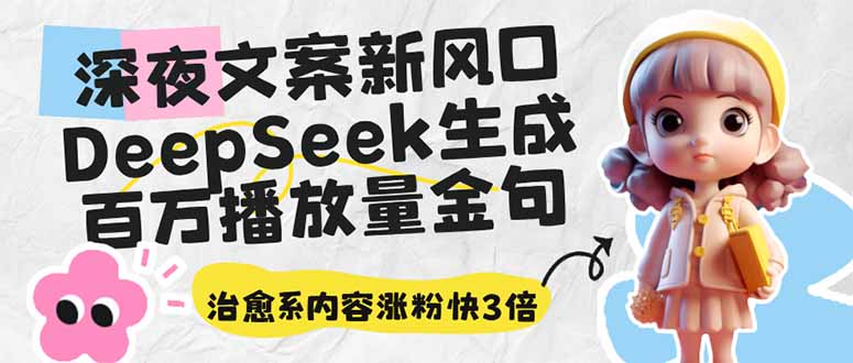 深夜文案新风口：DeepSeek生成百万播放量金句，治愈系内容涨粉快3倍-心语项目网