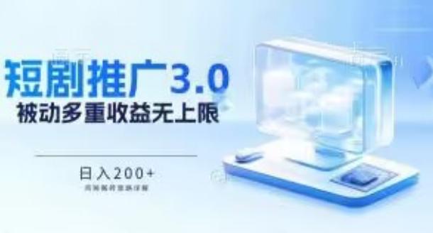 推广短剧3.0.鸡贼搬砖玩法详解，被动收益日入200+，多重收益每天累加，坚持收益无上限【揭秘】-心语项目网