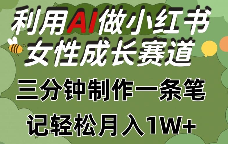 利用Ai做小红书女性成长赛道，三分钟制作一条笔记，轻松月入1w+【揭秘】-心语项目网