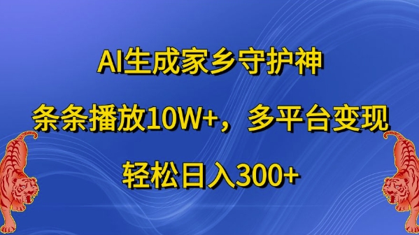AI生成家乡守护神，条条播放10W+，多平台变现，轻松日入300+【揭秘】-心语项目网