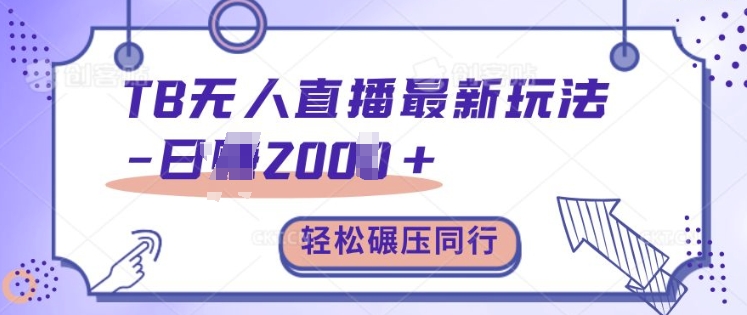 TB无人直播最新玩法轻松日入2k+，碾压同行，保姆级教学【揭秘】-心语项目网