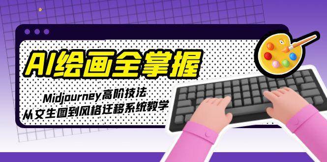 AI绘画全掌握:Midjourney高阶技法,从文生图到风格迁移系统教学-心语项目网
