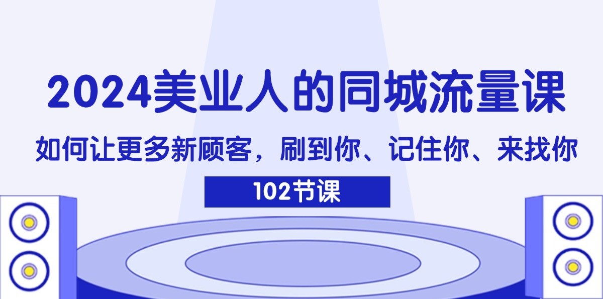 2024美业人的同城流量课：如何让更多新顾客，刷到你、记住你、来找你-心语项目网
