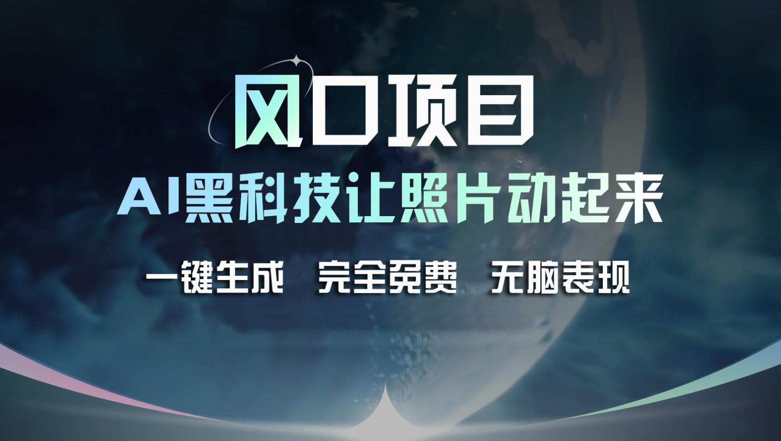 风口项目，AI 黑科技让老照片复活！一键生成完全免费！接单接到手抽筋，无脑变现-心语项目网
