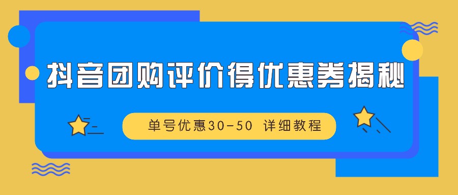 抖音团购评价得优惠券揭秘 单号优惠30-50 详细教程-心语项目网