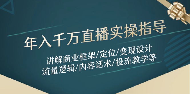 年入千万直播实操指导：讲解商业框架/定位/变现设计/流量逻辑/内容话术/等-心语项目网