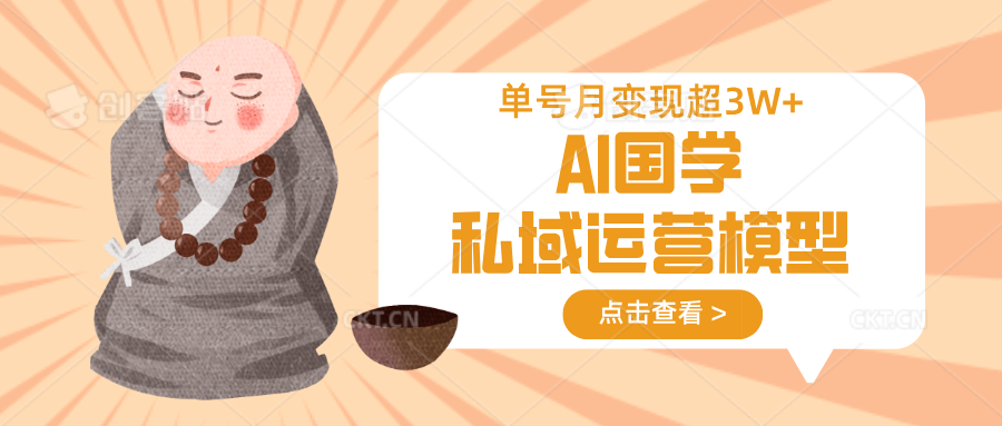 AI国学私域运营模型，无成本、变现快、周期短、持续性强，单号月变现3w+-心语项目网
