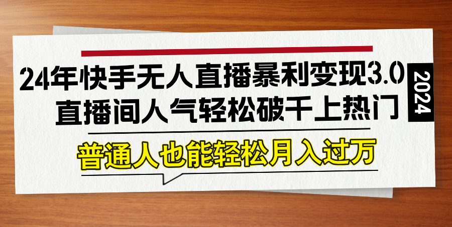 24年快手无人直播暴利变现3.0，直播间人气轻松破千上热门，普通人也能...-心语项目网