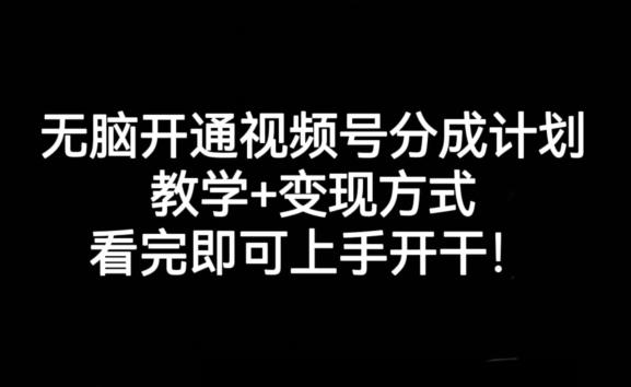 无脑开通视频号分成计划，教学+变现方式，看完即可上手开干!-心语项目网