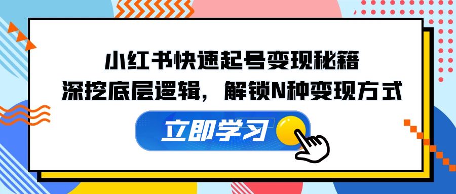 小红书快速起号变现秘籍：深挖底层逻辑，解锁N种变现方式-心语项目网