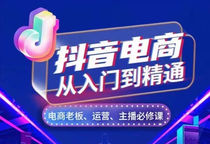 抖音电商从入门到精通，​从账号、流量、人货场、主播、店铺五个方面，全面解析抖音电商核心逻辑-心语项目网