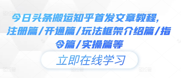 今日头条搬运知乎首发文章教程，注册篇/开通篇/玩法框架介绍篇/指令篇/实操篇等-心语项目网