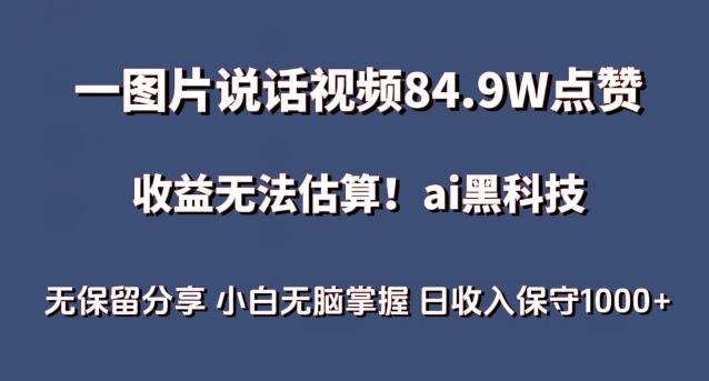 一图片说话视频84.9W点赞，收益无法估算，ai赛道蓝海项目，小白无脑掌握日收入保守1000+【揭秘】-心语项目网