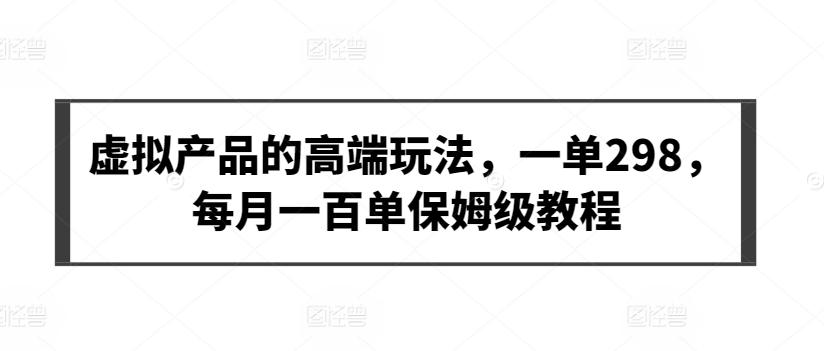 虚拟产品的高端玩法，一单298，每月一百单保姆级教程【揭秘】-心语项目网