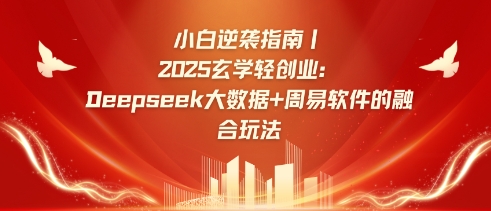 小白逆袭指南，2025玄学轻创业：Deepseek大数据+周易算法的融合玩法-心语项目网