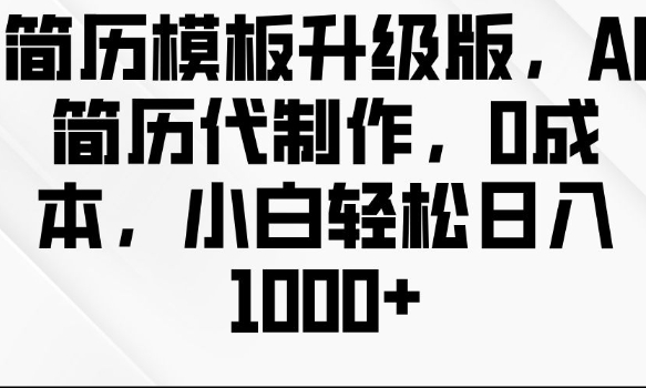 简历模板升级版，AI简历代制作，0成本，小白轻松日入多张-心语项目网