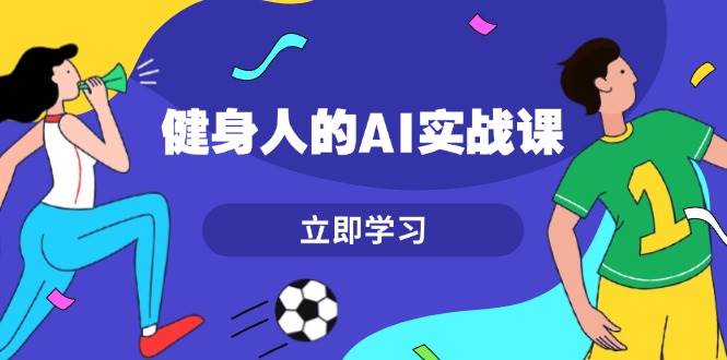 健身人的AI实战课，7天从0到1提升效率，快速入门AI，掌握爆款内容-心语项目网