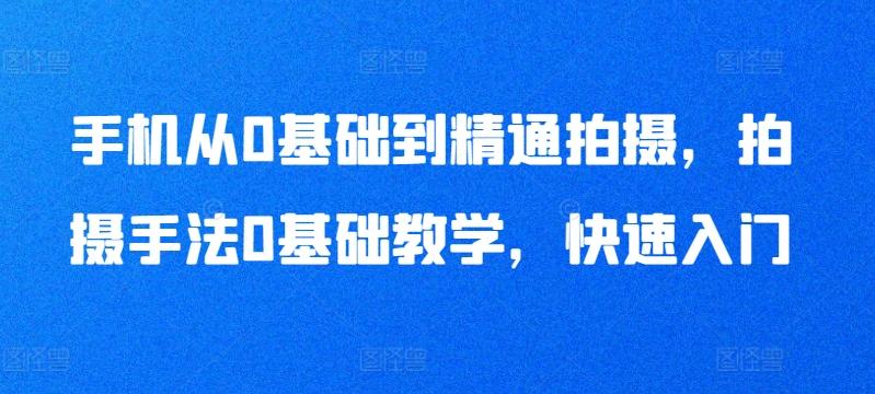 手机从0基础到精通拍摄，拍摄手法0基础教学，快速入门-心语项目网