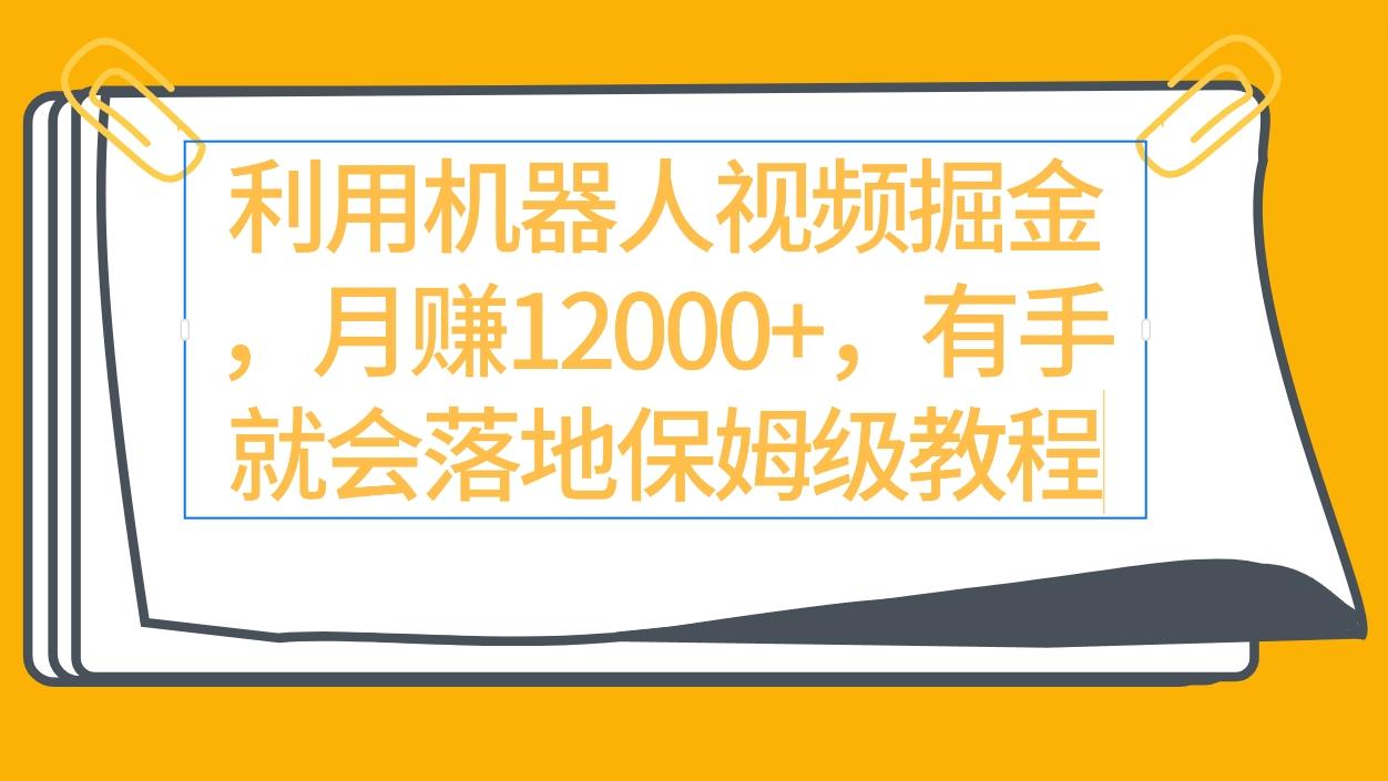 (9346期)利用机器人视频掘金月赚12000+，有手就会落地保姆级教程-心语项目网