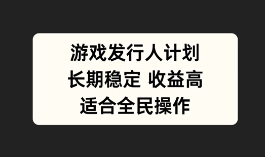 游戏发行人计划，长期稳定，适合全民操作【揭秘】-心语项目网