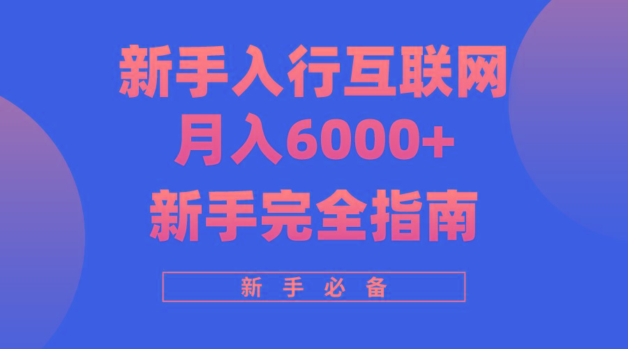 (10058期)互联网新手月入6000+完全指南 十年创业老兵用心之作，帮助小白快速入门-心语项目网
