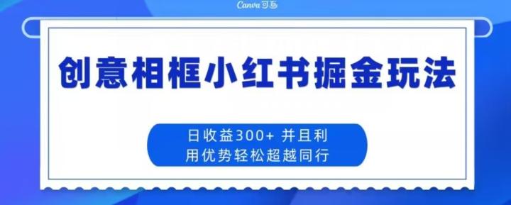 创意相框小红书掘金玩法日收益300+-心语项目网