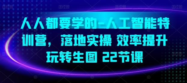 人人都要学的-人工智能特训营，落地实操 效率提升 玩转生图(22节课)-心语项目网