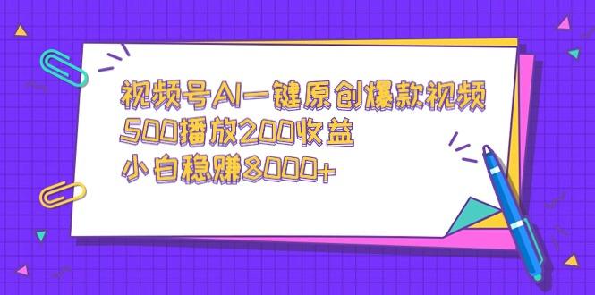 视频号AI一键原创爆款视频，500播放200收益，小白稳赚8000+-心语项目网