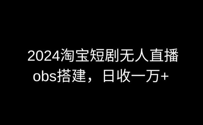 2024最新淘宝短剧无人直播，obs多窗口搭建，日收6000+【揭秘】-心语项目网