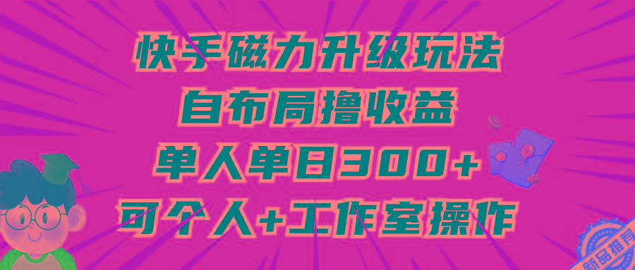 (9368期)快手磁力升级玩法，自布局撸收益，单人单日300+，个人工作室均可操作-心语项目网