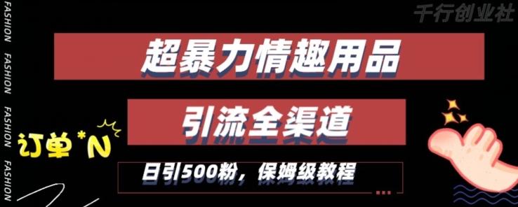 最新情趣项目引流全渠道，自带高流量，保姆级教程，轻松破百单，日引500+粉【揭秘】-心语项目网