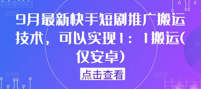 9月最新快手短剧推广搬运技术，可以实现1：1搬运(仅安卓)-心语项目网