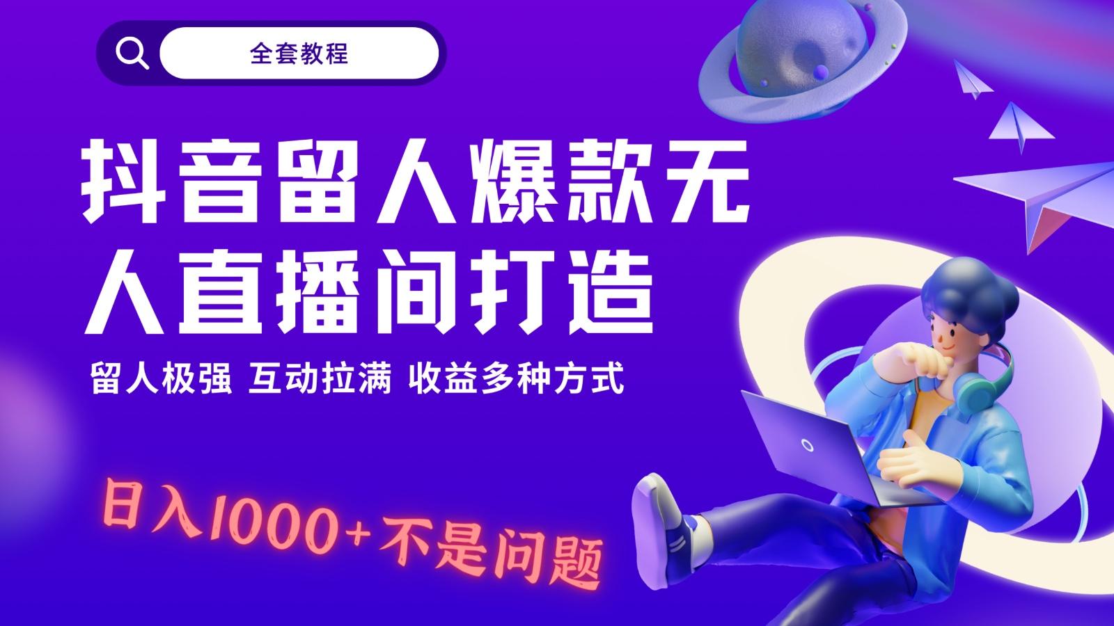 抖音留人超强无人直播间打造，解放双手，日入1k+简简单单、互动拉满！-心语项目网