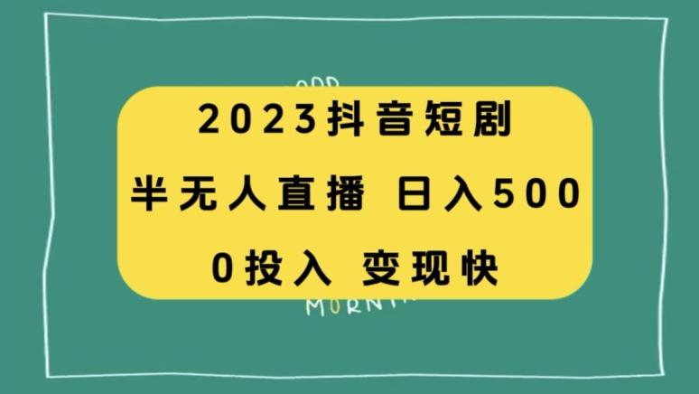 2023抖音短剧半无人直播，日入500+，附短剧素材和直播教程-心语项目网